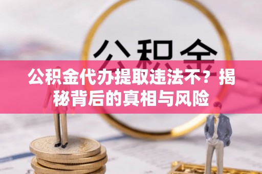 莆田公积金代办提取违法不？揭秘背后的真相与风险