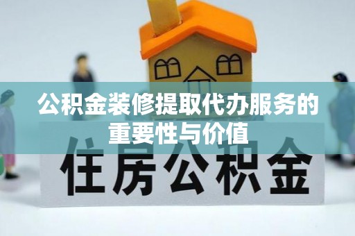 莆田公积金装修提取代办服务的重要性与价值