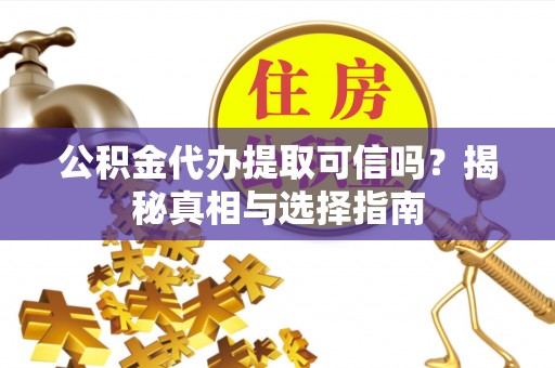莆田公积金代办提取可信吗？揭秘真相与选择指南