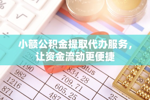 莆田小额公积金提取代办服务，让资金流动更便捷