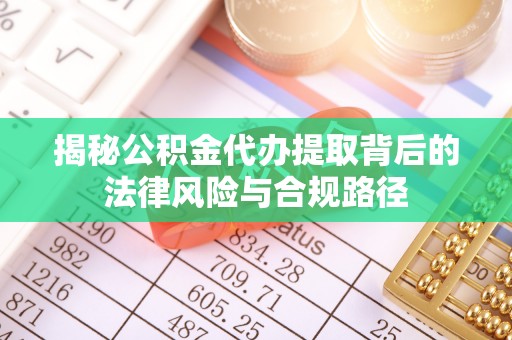 莆田揭秘公积金代办提取背后的法律风险与合规路径