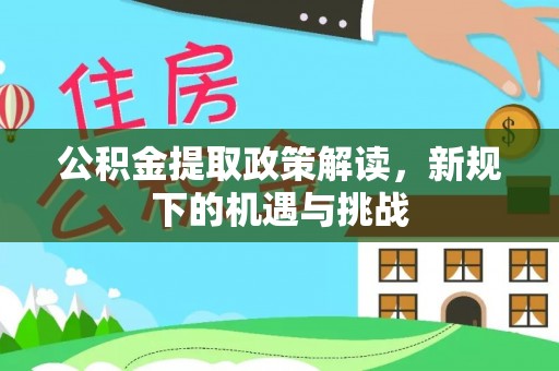 莆田公积金提取政策解读，新规下的机遇与挑战