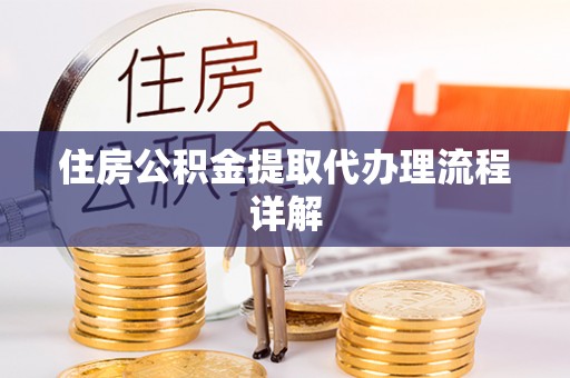 莆田住房公积金提取代办理流程详解