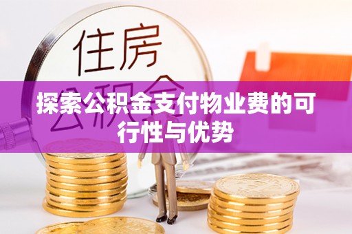 莆田探索公积金支付物业费的可行性与优势