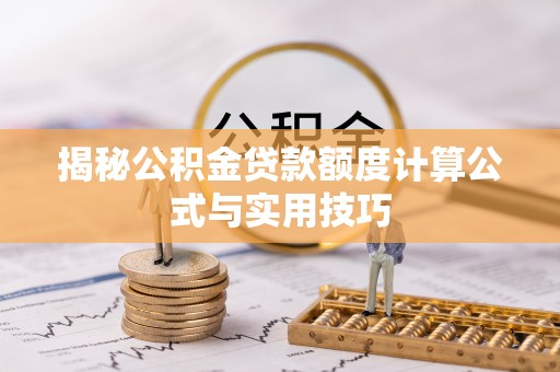 莆田揭秘公积金贷款额度计算公式与实用技巧