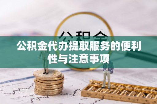 莆田公积金代办提取服务的便利性与注意事项