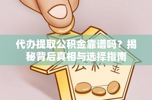 莆田代办提取公积金靠谱吗？揭秘背后真相与选择指南