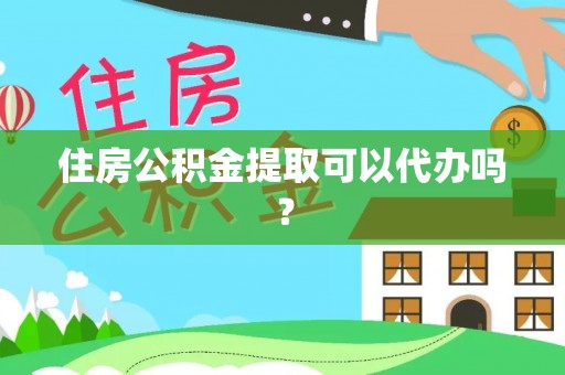 莆田住房公积金提取可以代办吗？