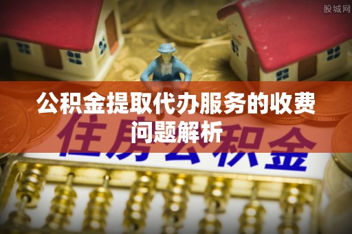 莆田公积金提取代办服务的收费问题解析