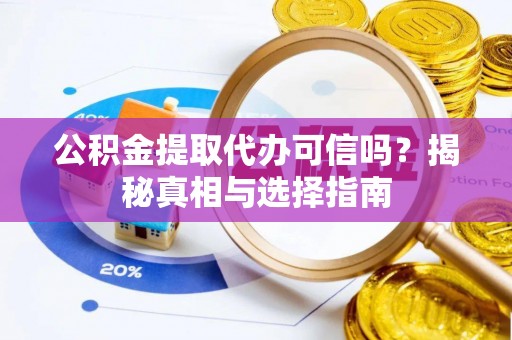 莆田公积金提取代办可信吗？揭秘真相与选择指南