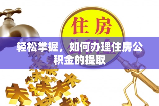 莆田轻松掌握，如何办理住房公积金的提取