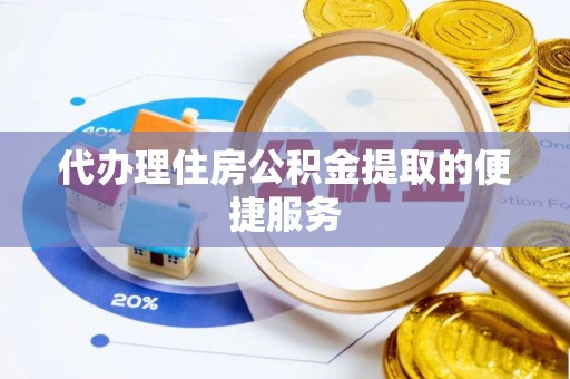 莆田代办理住房公积金提取的便捷服务