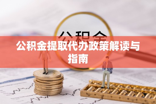 莆田公积金提取代办政策解读与指南