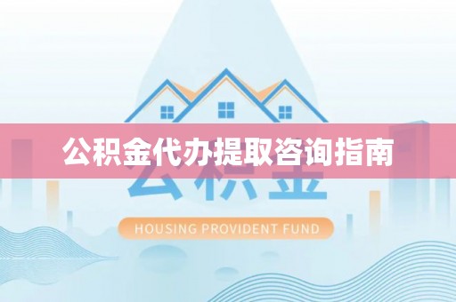 莆田公积金代办提取咨询指南