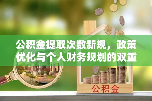 莆田公积金提取次数新规，政策优化与个人财务规划的双重考量