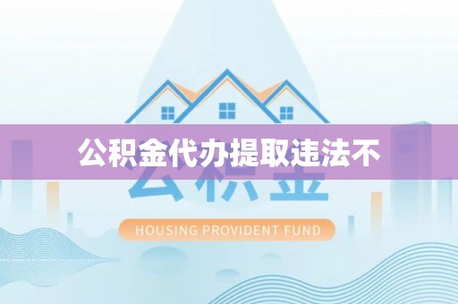 莆田公积金代办提取违法不