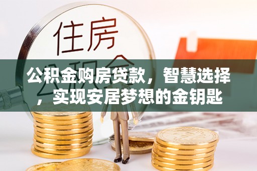 莆田公积金购房贷款，智慧选择，实现安居梦想的金钥匙