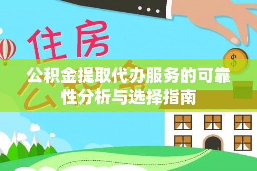 莆田公积金提取代办服务的可靠性分析与选择指南