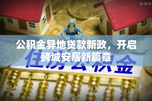 莆田公积金异地贷款新政，开启跨城安居新篇章