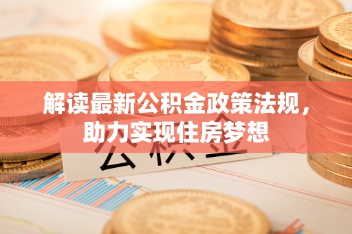 莆田解读最新公积金政策法规，助力实现住房梦想
