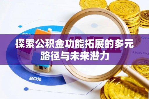 莆田探索公积金功能拓展的多元路径与未来潜力