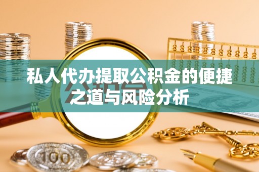 莆田私人代办提取公积金的便捷之道与风险分析
