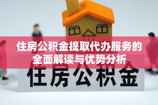 莆田住房公积金提取代办服务的全面解读与优势分析