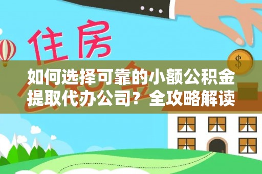 莆田如何选择可靠的小额公积金提取代办公司？全攻略解读