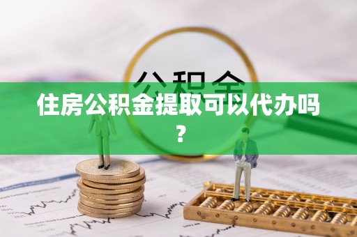 莆田住房公积金提取可以代办吗？