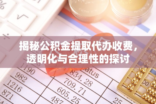 莆田揭秘公积金提取代办收费，透明化与合理性的探讨