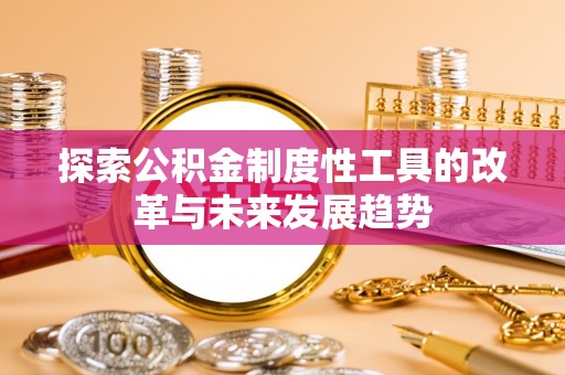 莆田探索公积金制度性工具的改革与未来发展趋势