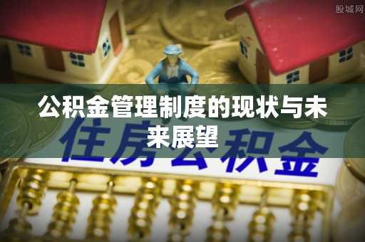 莆田公积金管理制度的现状与未来展望