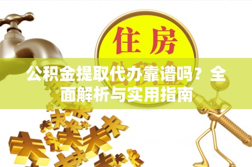 莆田公积金提取代办靠谱吗？全面解析与实用指南