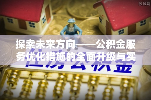 莆田探索未来方向——公积金服务优化措施的全面升级与实践