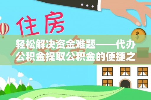 莆田轻松解决资金难题——代办公积金提取公积金的便捷之道