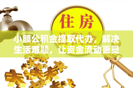 莆田小额公积金提取代办，解决生活难题，让资金流动更灵活