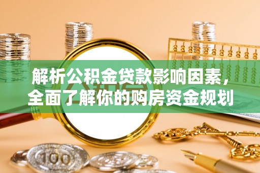 莆田解析公积金贷款影响因素，全面了解你的购房资金规划
