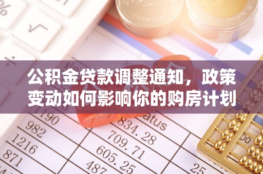 莆田公积金贷款调整通知，政策变动如何影响你的购房计划？
