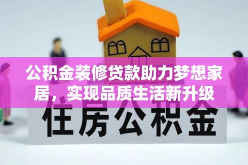 莆田公积金装修贷款助力梦想家居，实现品质生活新升级