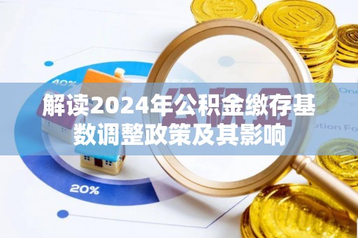 莆田解读2024年公积金缴存基数调整政策及其影响