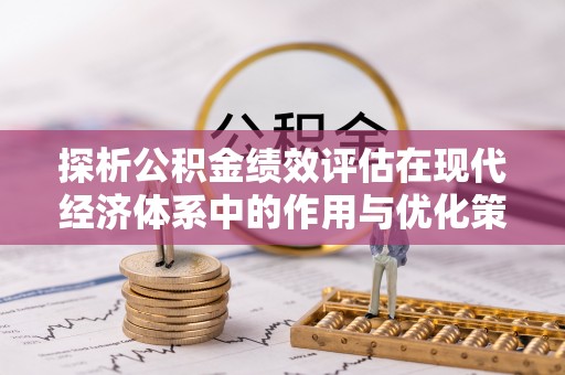 莆田探析公积金绩效评估在现代经济体系中的作用与优化策略