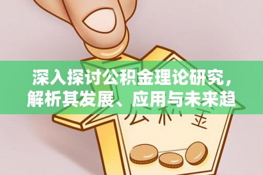 莆田深入探讨公积金理论研究，解析其发展、应用与未来趋势