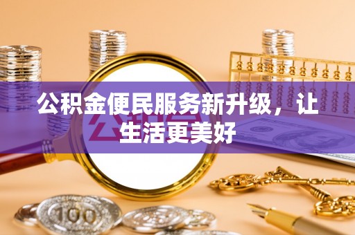 莆田公积金便民服务新升级，让生活更美好