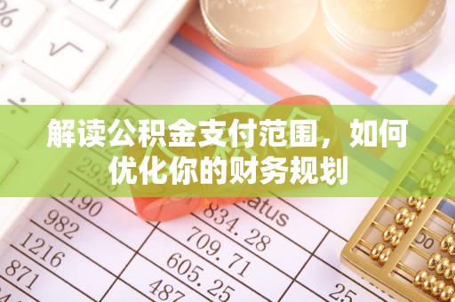 莆田解读公积金支付范围，如何优化你的财务规划