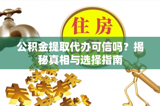 莆田公积金提取代办可信吗？揭秘真相与选择指南