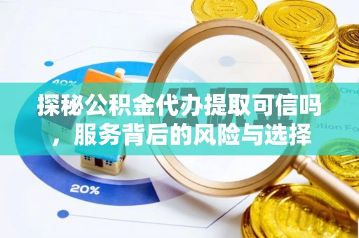 莆田探秘公积金代办提取可信吗，服务背后的风险与选择