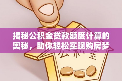 莆田揭秘公积金贷款额度计算的奥秘，助你轻松实现购房梦