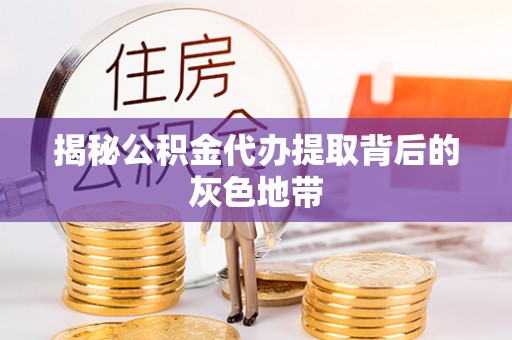 莆田揭秘公积金代办提取背后的灰色地带