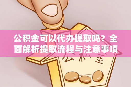 莆田公积金可以代办提取吗？全面解析提取流程与注意事项