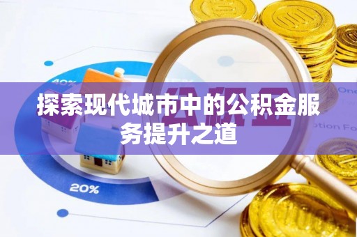 莆田探索现代城市中的公积金服务提升之道